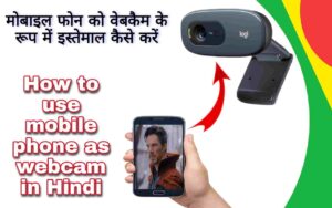 मोबाइल फोन को वेबकैम के रूप में इस्तेमाल कैसे करें | How to use mobile phone as webcam in hindi