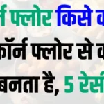 कॉर्न फ्लोर किसे कहते हैं, कॉर्न फ्लोर से क्या-क्या बनता है, अरारोट और कॉर्न फ्लोर में अंतर