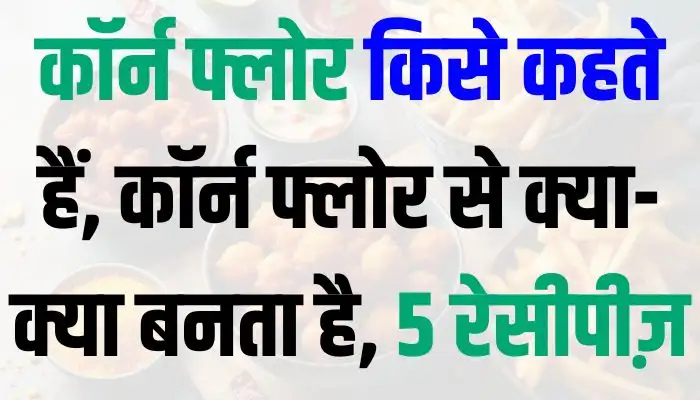 कॉर्न फ्लोर किसे कहते हैं, कॉर्न फ्लोर से क्या-क्या बनता है, अरारोट और कॉर्न फ्लोर में अंतर